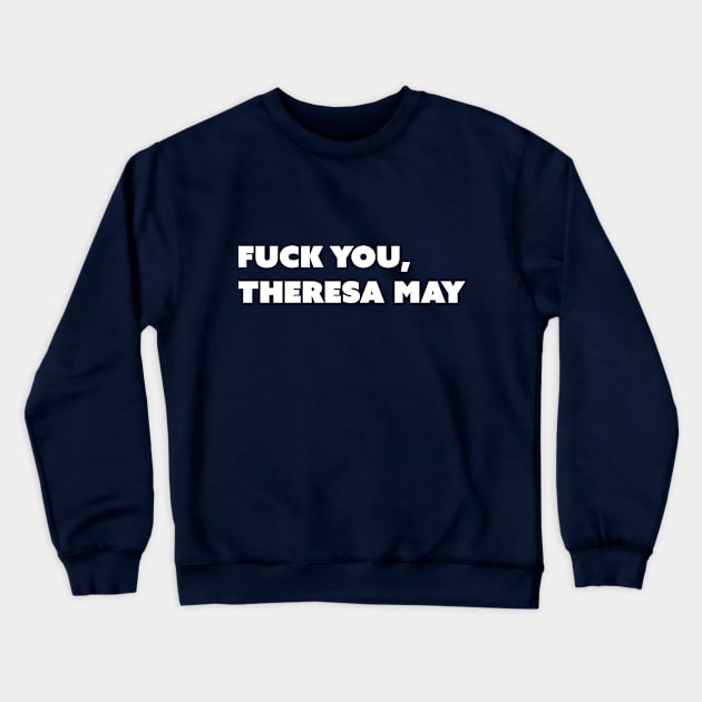 F You, Theresa May (White Text; Take Two) Crewneck Sweatshirt by Model Deviance Designs